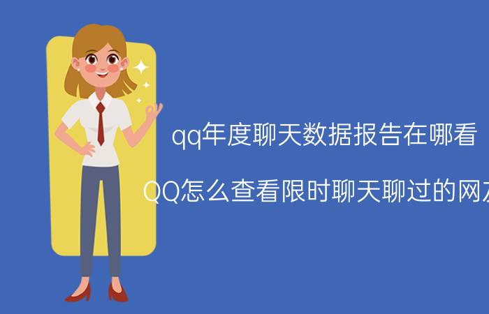 qq年度聊天数据报告在哪看 QQ怎么查看限时聊天聊过的网友？